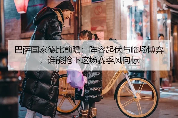 巴萨国家德比前瞻：阵容起伏与临场博弈，谁能抢下这场赛季风向标